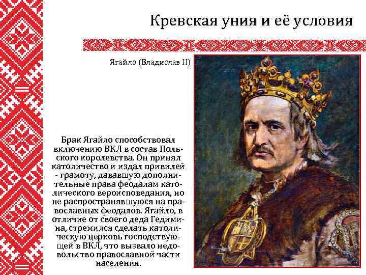Кревская уния и её условия Ягайло (Владислав II) Брак Ягайло способствовал включению ВКЛ в