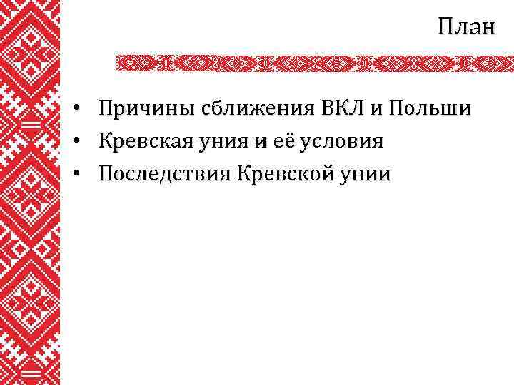 План • • • Причины сближения ВКЛ и Польши Кревская уния и её условия