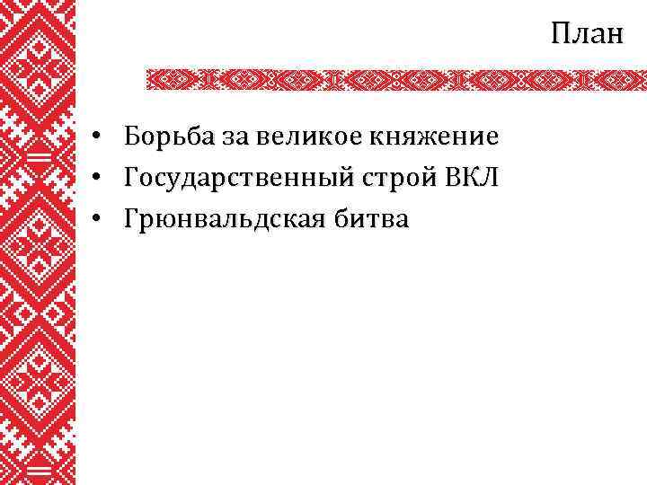 План • • • Борьба за великое княжение Государственный строй ВКЛ Грюнвальдская битва 