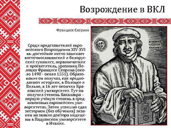 Возрождение в ВКЛ Франциск Скорина Среди представителей европейского Возрождения XIV-XVI вв. достойное место занимает