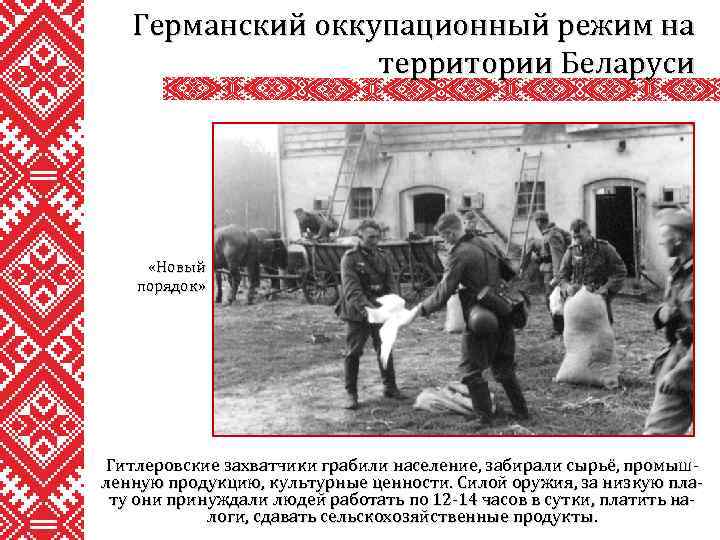Германский оккупационный режим на территории Беларуси «Новый порядок» Гитлеровские захватчики грабили население, забирали сырьё,