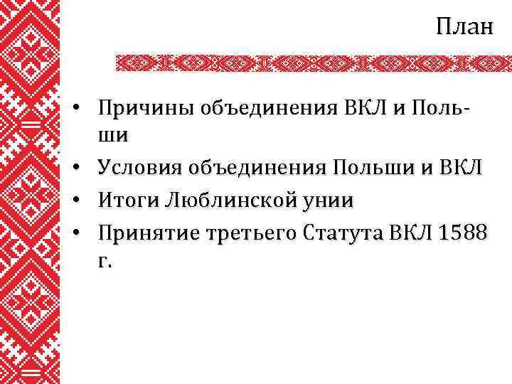 План • Причины объединения ВКЛ и Польши • Условия объединения Польши и ВКЛ •