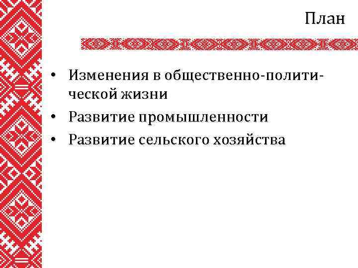 План • Изменения в общественно-политической жизни • Развитие промышленности • Развитие сельского хозяйства 