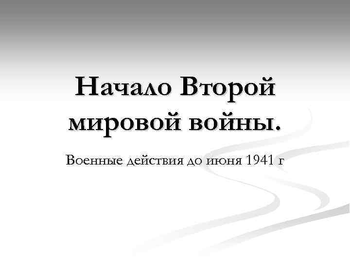 Начало Второй мировой войны. Военные действия до июня 1941 г 