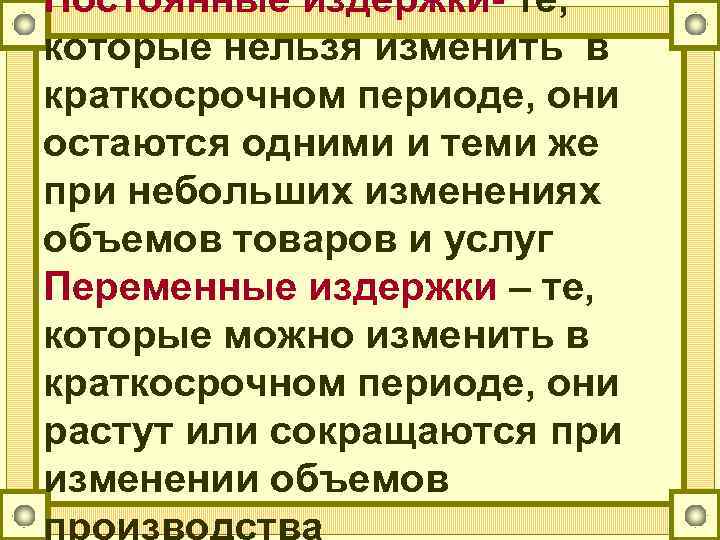 Постоянные издержки- те, которые нельзя изменить в краткосрочном периоде, они остаются одними и теми