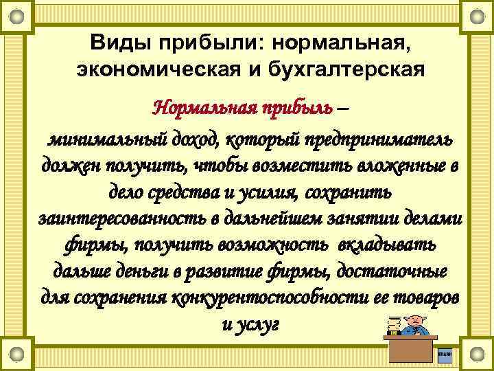 Виды прибыли: нормальная, экономическая и бухгалтерская Нормальная прибыль – минимальный доход, который предприниматель должен