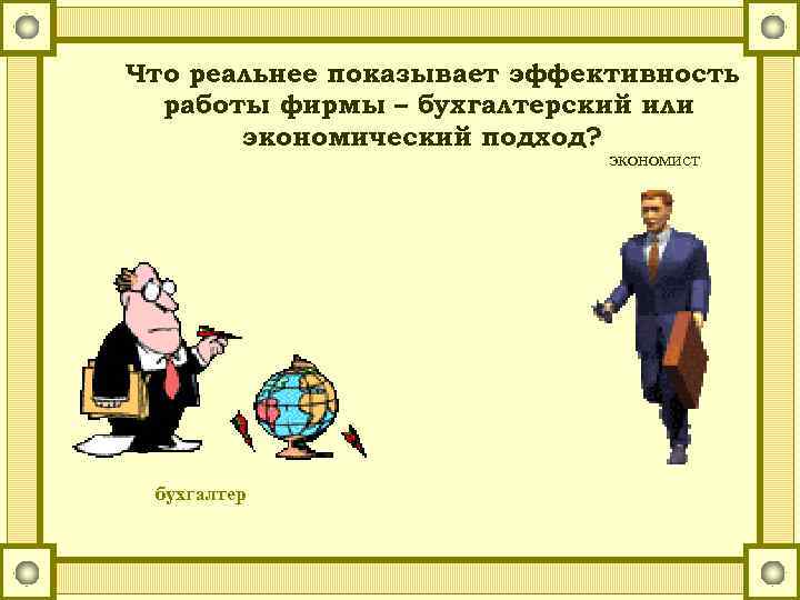 Что реальнее показывает эффективность работы фирмы – бухгалтерский или экономический подход? экономист бухгалтер 