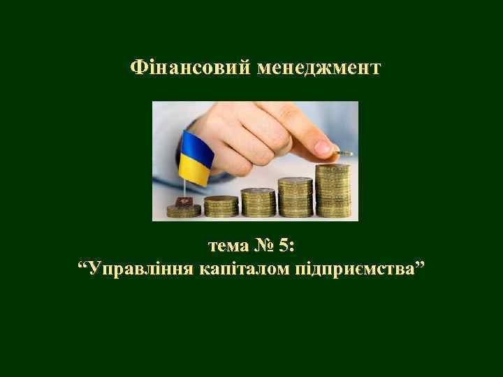 Фінансовий менеджмент тема № 5: “Управління капіталом підприємства” 