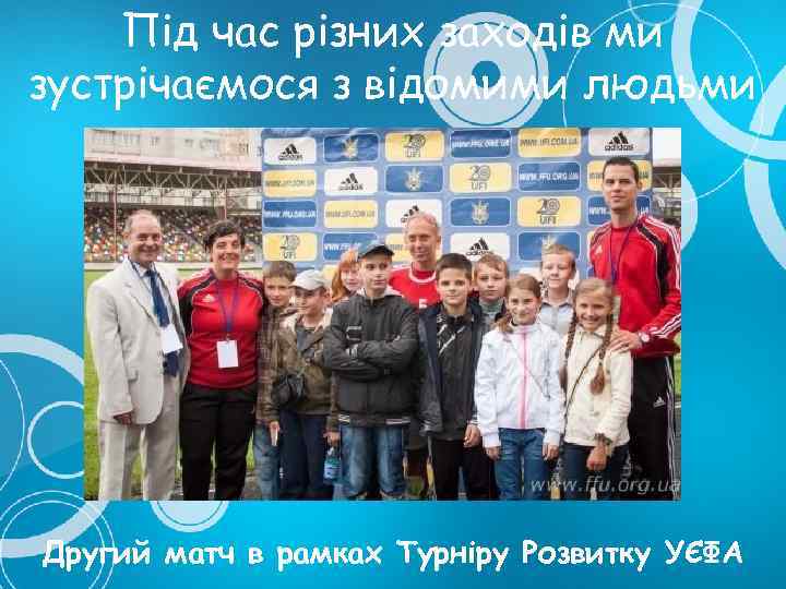 Під час різних заходів ми зустрічаємося з відомими людьми Другий матч в рамках Турніру