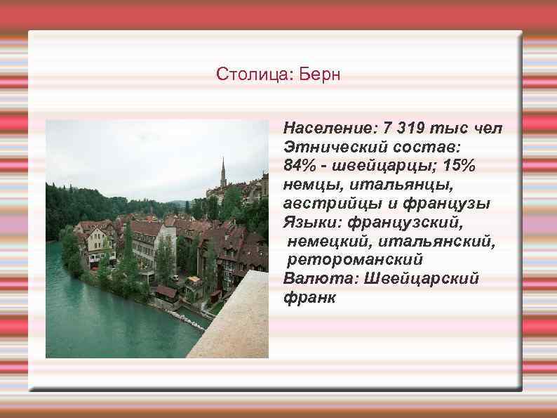 Столица: Берн Население: 7 319 тыс чел Этнический состав: 84% - швейцарцы; 15% немцы,