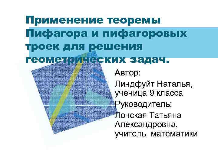 Применение теоремы Пифагора и пифагоровых троек для решения геометрических задач. Автор: Линдфуйт Наталья, ученица