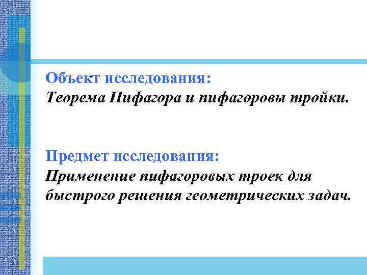 Объект исследования: Теорема Пифагора и пифагоровы тройки. Предмет исследования: Применение пифагоровых троек для быстрого