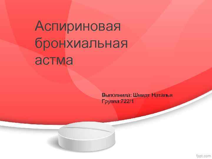 Аспириновая бронхиальная астма Выполнила: Шмидт Наталья Группа: 722/1 