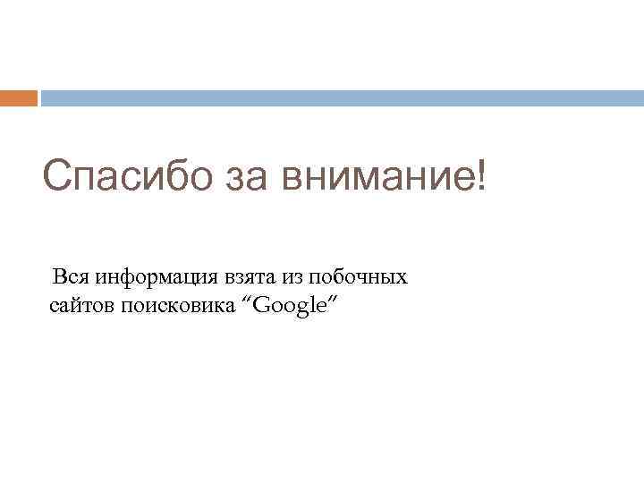 Спасибо за внимание! Вся информация взята из побочных сайтов поисковика “Google” 