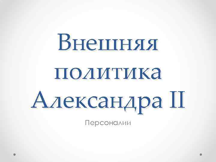 Внешняя политика Александра II Персоналии 