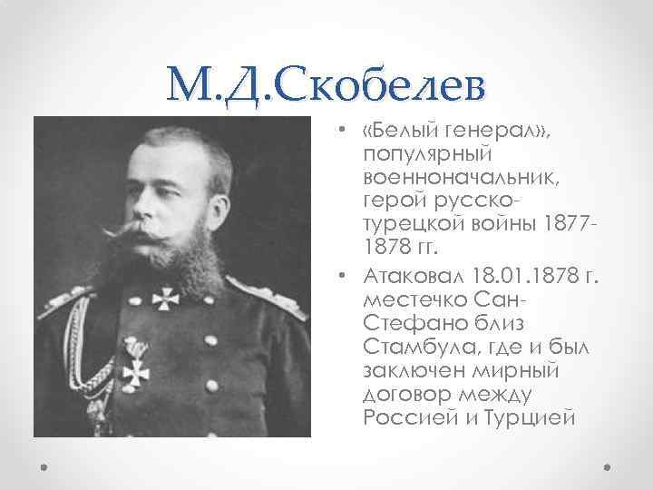 М. Д. Скобелев • «Белый генерал» , популярный военноначальник, герой русскотурецкой войны 18771878 гг.