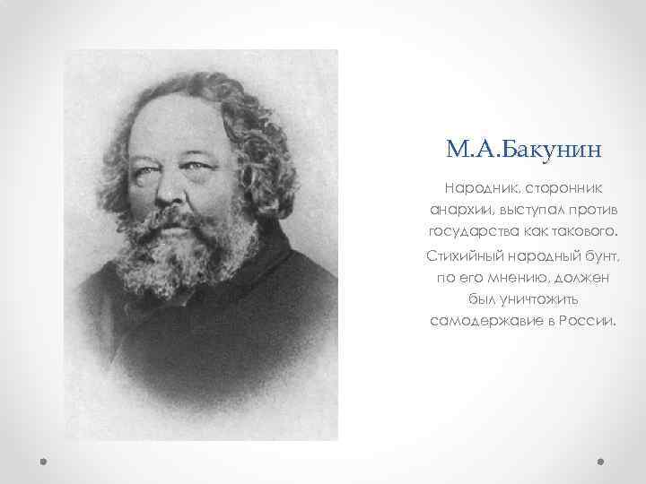 М. А. Бакунин Народник, сторонник анархии, выступал против государства как такового. Стихийный народный бунт,