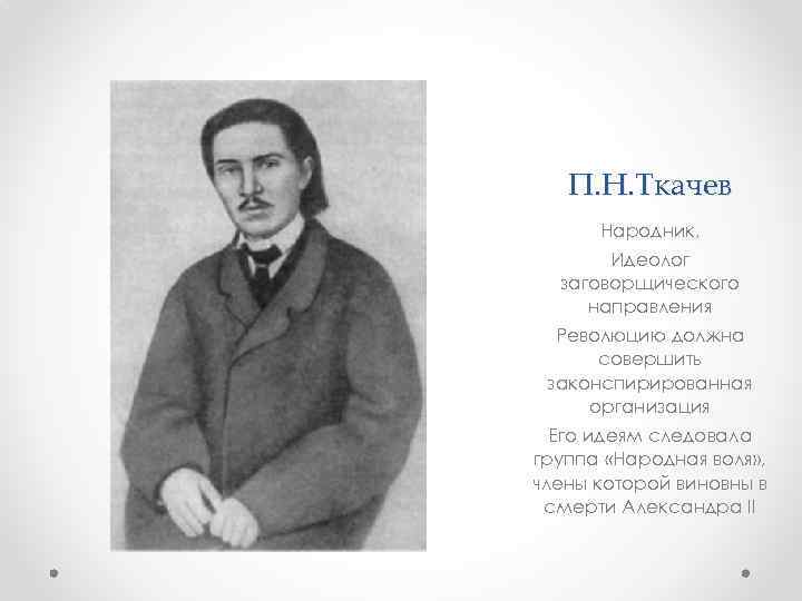 П. Н. Ткачев Народник, Идеолог заговорщического направления Революцию должна совершить законспирированная организация Его идеям