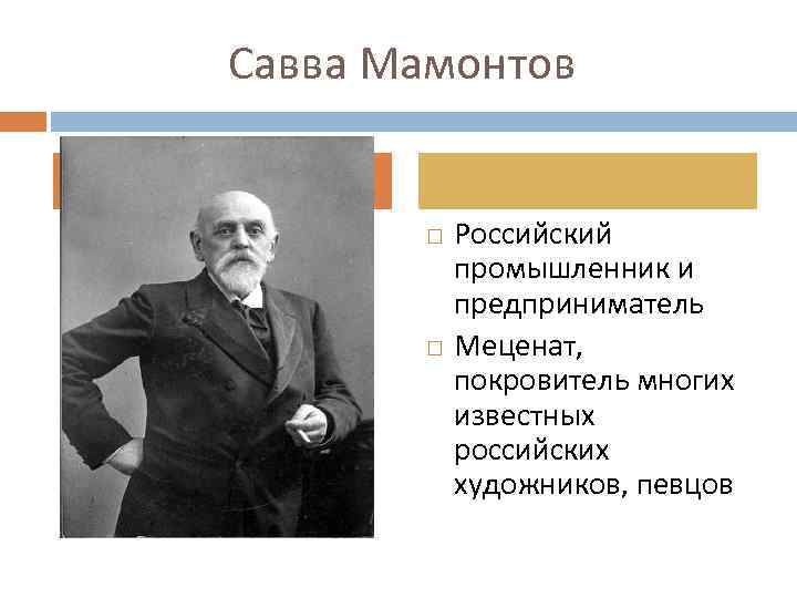 Савва Мамонтов Российский промышленник и предприниматель Меценат, покровитель многих известных российских художников, певцов 