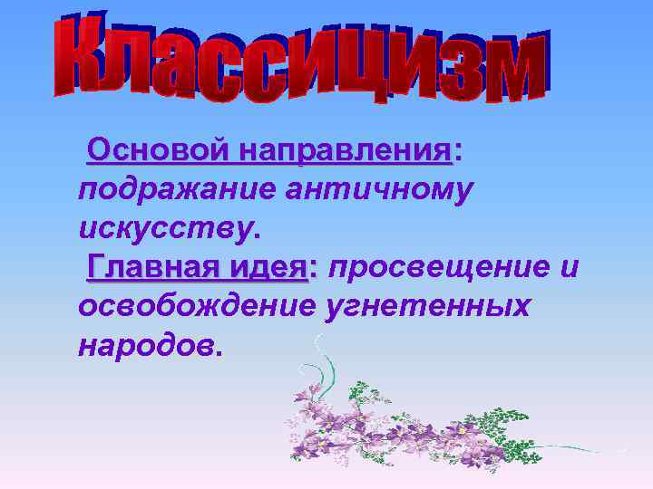 Основой направления: подражание античному искусству. Главная идея: просвещение и освобождение угнетенных народов. 