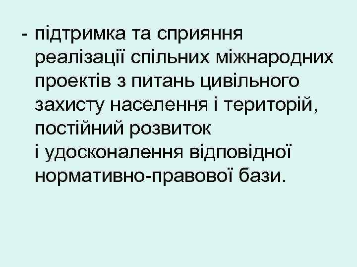 - підтримка та сприяння реалізації спільних міжнародних проектів з питань цивільного захисту населення і