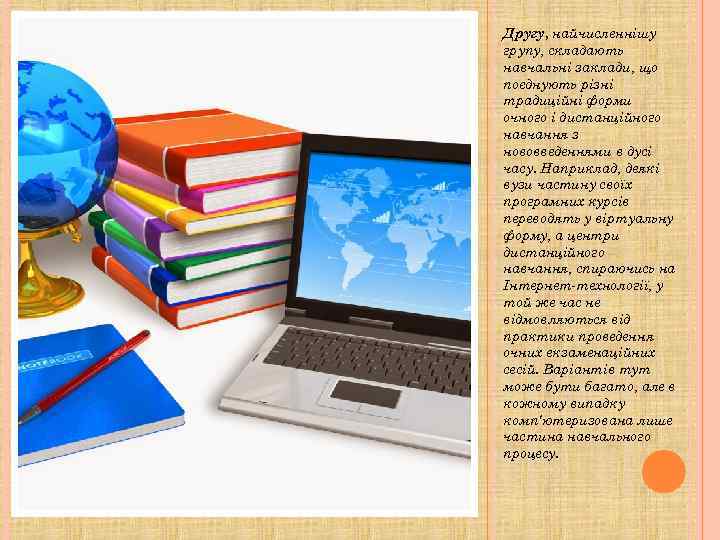 Другу, найчисленнішу групу, складають навчальні заклади, що поєднують різні традиційні форми очного і дистанційного