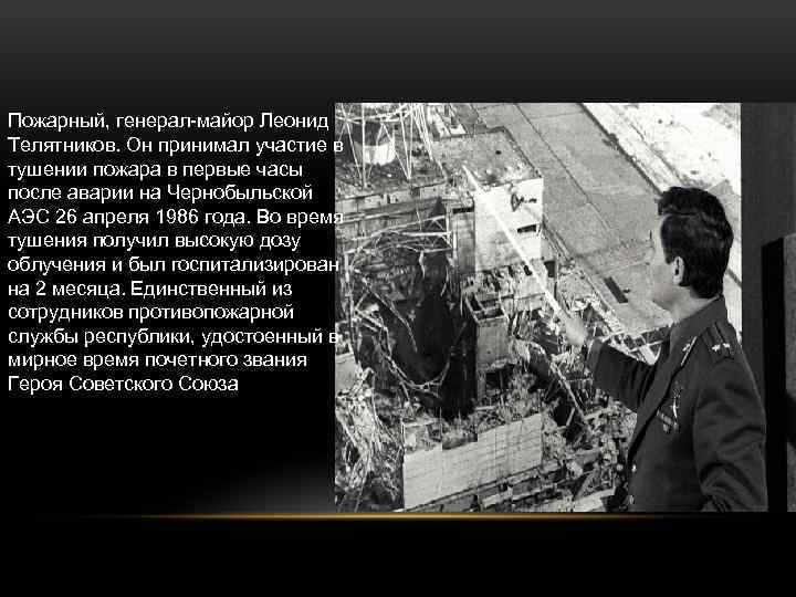 Пожарный, генерал-майор Леонид Телятников. Он принимал участие в тушении пожара в первые часы после