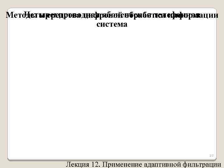 Четырехпроводная абонентская телефонная Методы и средства цифровой обработки информации система 27 Лекция 12. Применение