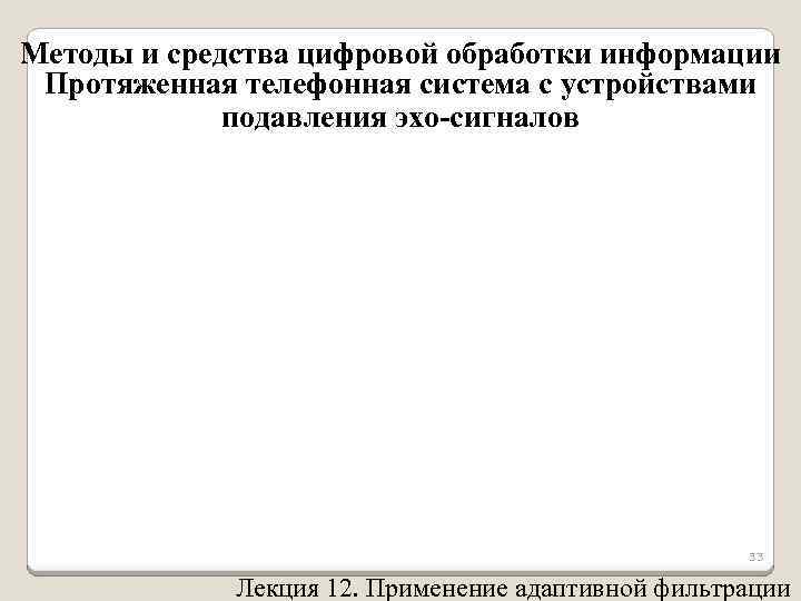 Методы и средства цифровой обработки информации Протяженная телефонная система с устройствами подавления эхо-сигналов 33