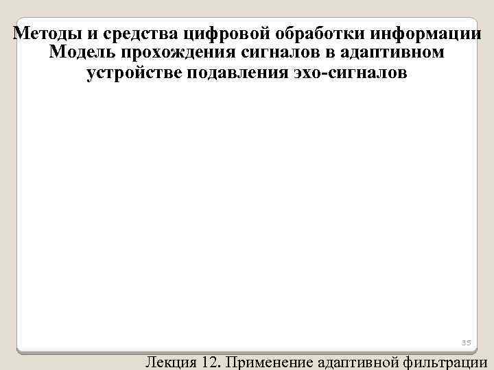 Методы и средства цифровой обработки информации Модель прохождения сигналов в адаптивном устройстве подавления эхо-сигналов