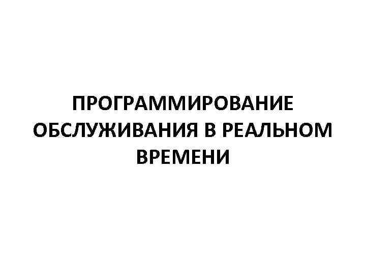 ПРОГРАММИРОВАНИЕ ОБСЛУЖИВАНИЯ В РЕАЛЬНОМ ВРЕМЕНИ 