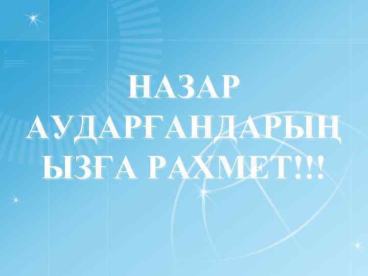 НАЗАР АУДАРҒАНДАРЫҢ ЫЗҒА РАХМЕТ!!! 
