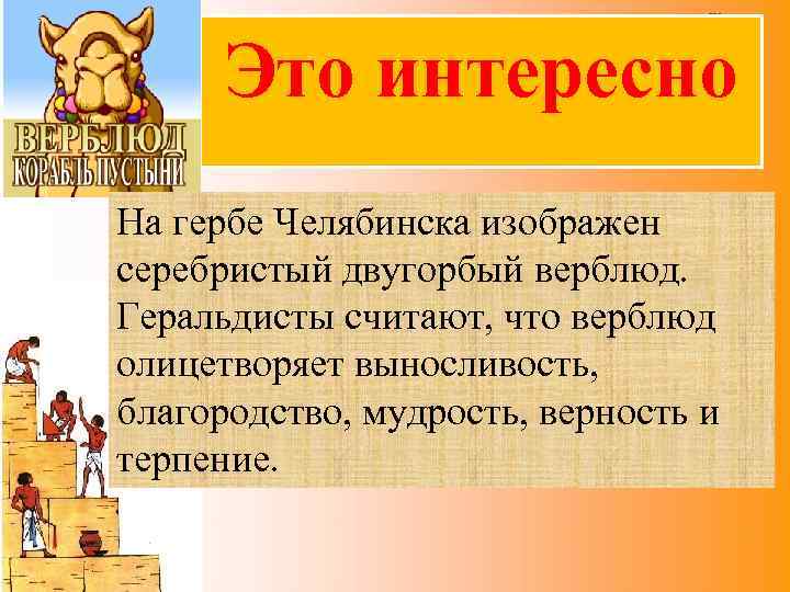 Это интересно На гербе Челябинска изображен серебристый двугорбый верблюд. Геральдисты считают, что верблюд олицетворяет