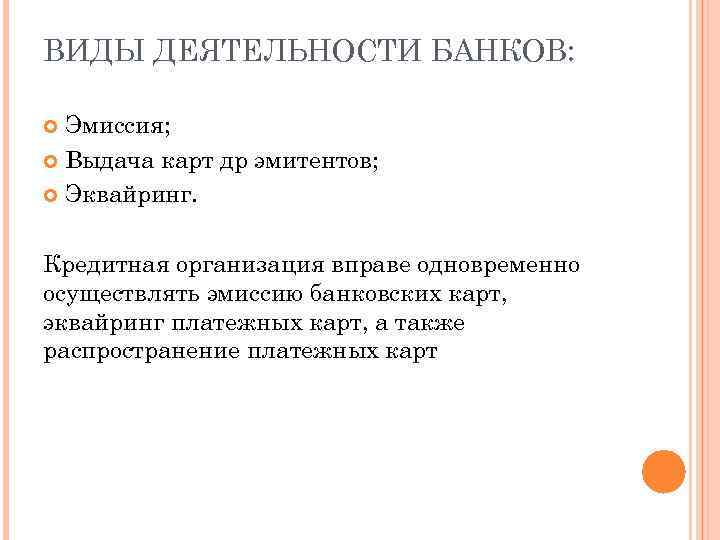 ВИДЫ ДЕЯТЕЛЬНОСТИ БАНКОВ: Эмиссия; Выдача карт др эмитентов; Эквайринг. Кредитная организация вправе одновременно осуществлять