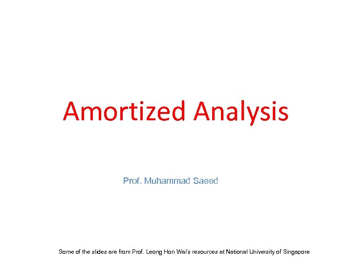 Amortized Analysis Prof. Muhammad Saeed Some of the slides are from Prof. Leong Hon