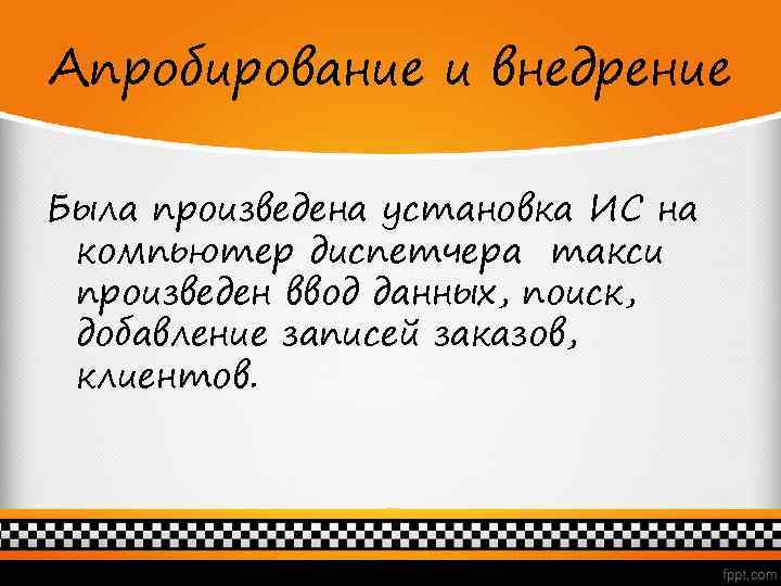 Апробирование и внедрение Была произведена установка ИС на компьютер диспетчера такси произведен ввод данных,