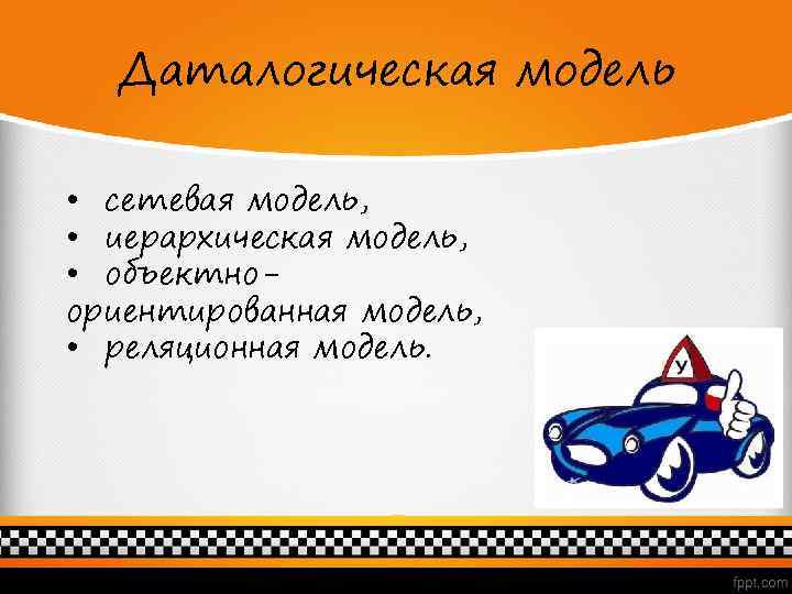 Даталогическая модель • сетевая модель, • иерархическая модель, • объектноориентированная модель, • реляционная модель.