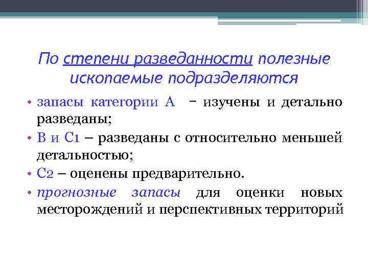 По степени разведанности полезные ископаемые подразделяются • запасы категории А − изучены и детально