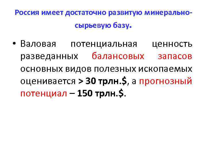 Россия имеет достаточно развитую минеральносырьевую базу. • Валовая потенциальная ценность разведанных балансовых запасов основных