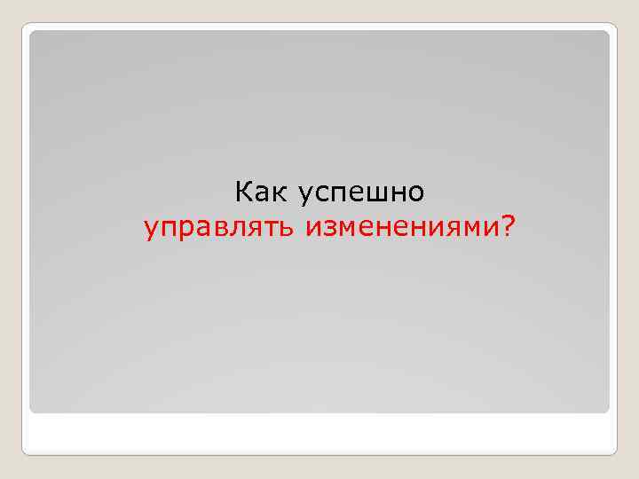 Как успешно управлять изменениями? 