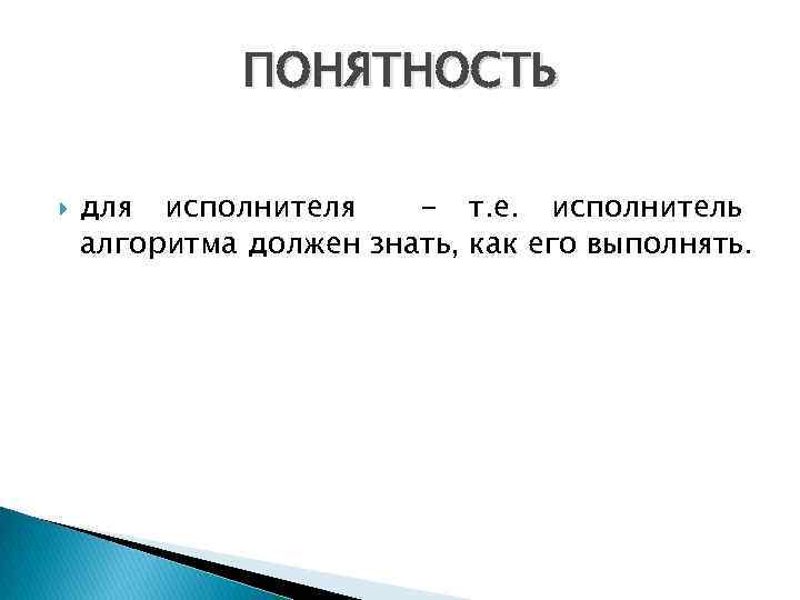 ПОНЯТНОСТЬ для исполнителя - т. е. исполнитель алгоритма должен знать, как его выполнять. 