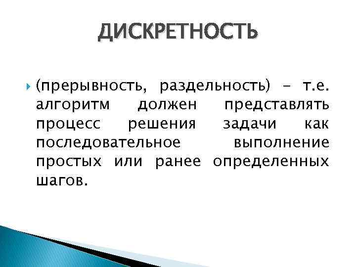 ДИСКРЕТНОСТЬ (прерывность, раздельность) - т. е. алгоpитм должен пpедставлять пpоцесс pешения задачи как последовательное