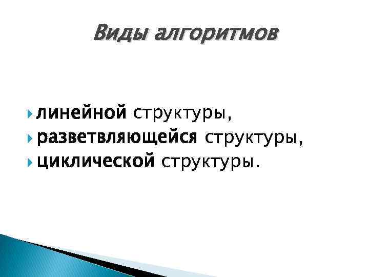 Виды алгоритмов линейной структуры, разветвляющейся структуры, циклической структуры. 