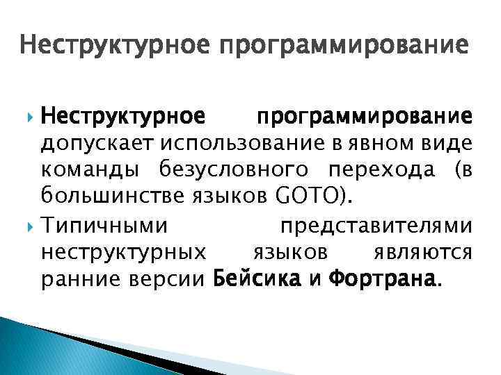 Неструктурное программирование допускает использование в явном виде команды безусловного перехода (в большинстве языков GOTO).