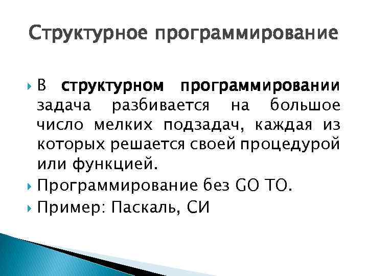 Структурное программирование В структурном программировании задача разбивается на большое число мелких подзадач, каждая из