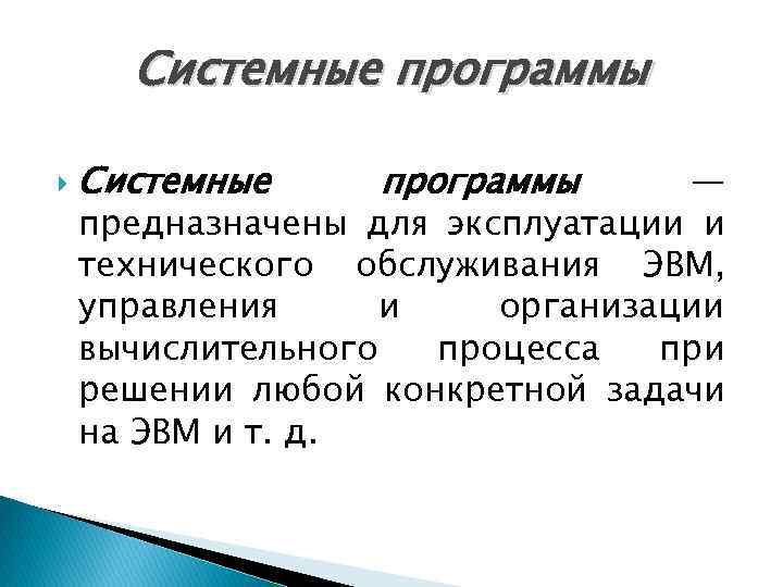 Системные программы — предназначены для эксплуатации и технического обслуживания ЭВМ, управления и организации вычислительного