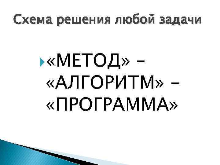 Схема решения любой задачи «МЕТОД» – «АЛГОРИТМ» – «ПРОГРАММА» 