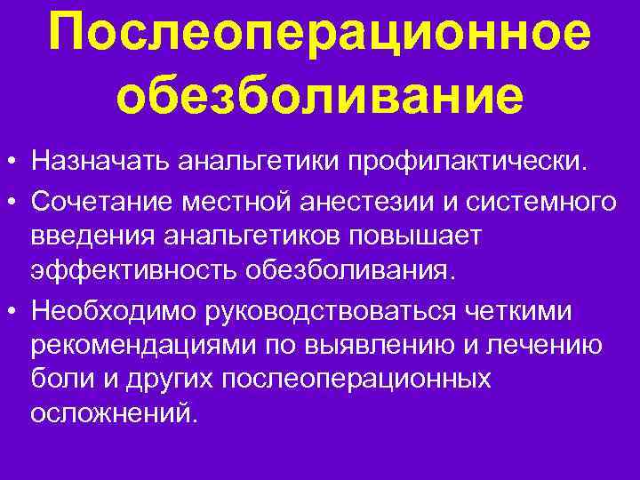 Послеоперационное обезболивание • Назначать анальгетики профилактически. • Сочетание местной анестезии и системного введения анальгетиков