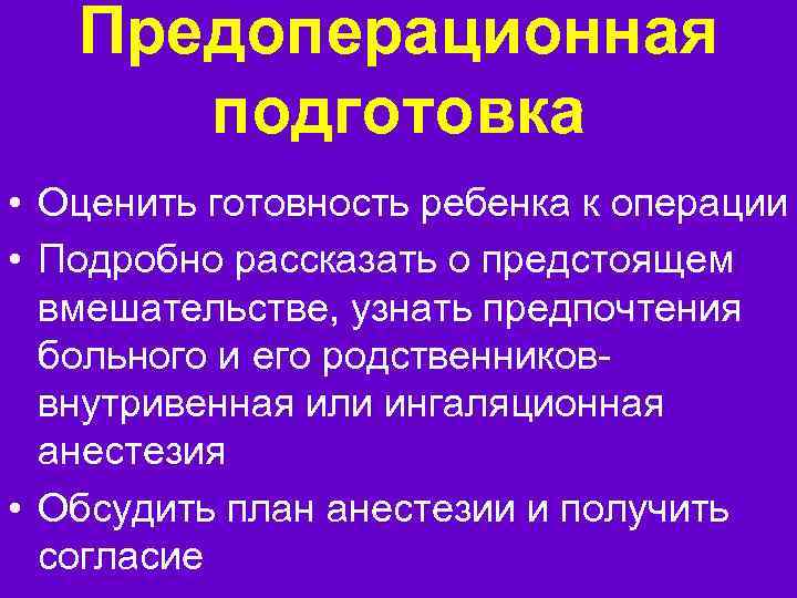 Предоперационная подготовка • Оценить готовность ребенка к операции • Подробно рассказать о предстоящем вмешательстве,