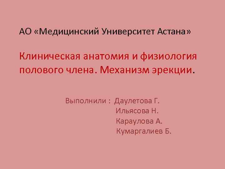 АО «Медицинский Университет Астана» Клиническая анатомия и физиология полового члена. Механизм эрекции. Выполнили :